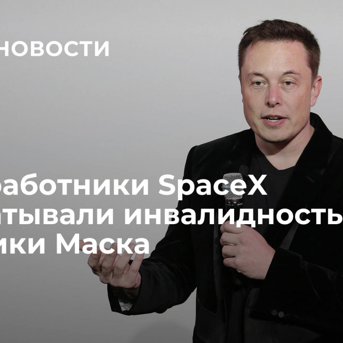 СМИ: работники SpaceX зарабатывали инвалидность из-за политики Маска