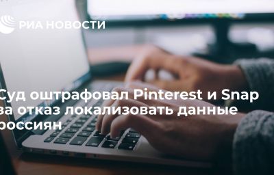 Суд оштрафовал Pinterest и Snap за отказ локализовать данные россиян