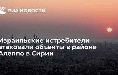 Израильские истребители атаковали объекты в районе Алеппо в Сирии