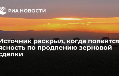 Источник раскрыл, когда появится ясность по продлению зерновой сделки