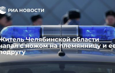 Житель Челябинской области напал с ножом на племянницу и ее подругу