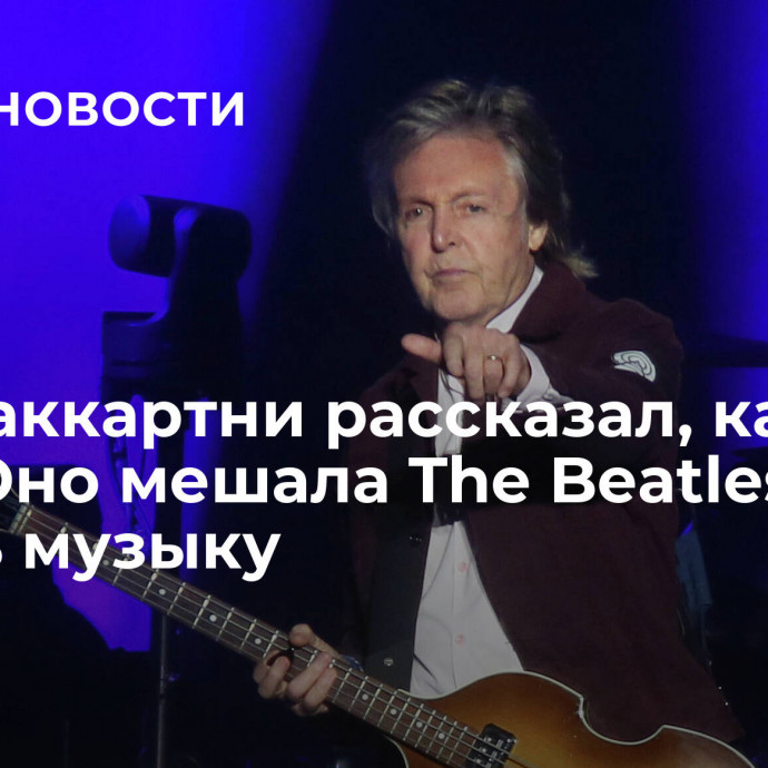 Пол Маккартни рассказал, как Йоко Оно мешала The Beatles писать музыку