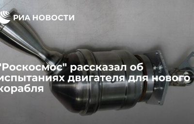 "Роскосмос" рассказал об испытаниях двигателя для нового корабля