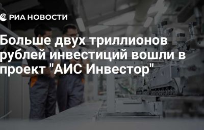 Больше двух триллионов рублей инвестиций вошли в проект "АИС Инвестор"