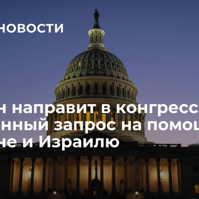 Байден направит в конгресс экстренный запрос на помощь Украине и Израилю