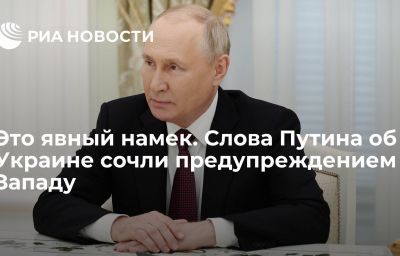 Это явный намек. Слова Путина об Украине сочли предупреждением Западу