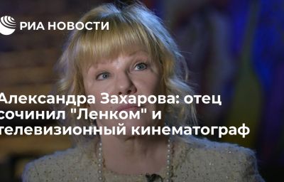 Александра Захарова: отец сочинил "Ленком" и телевизионный кинематограф