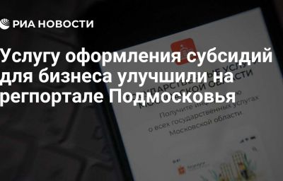 Услугу оформления субсидий для бизнеса улучшили на регпортале Подмосковья