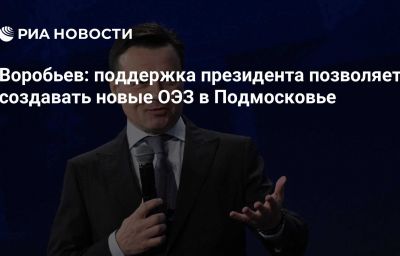 Воробьев: поддержка президента позволяет создавать новые ОЭЗ в Подмосковье