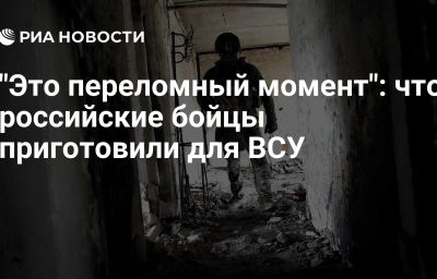 "Это переломный момент": что российские бойцы приготовили для ВСУ