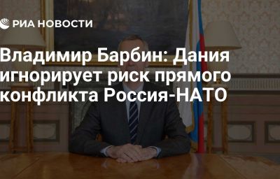 Владимир Барбин: Дания игнорирует риск прямого конфликта Россия-НАТО