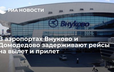 В аэропортах Внуково и Домодедово задерживают рейсы на вылет и прилет