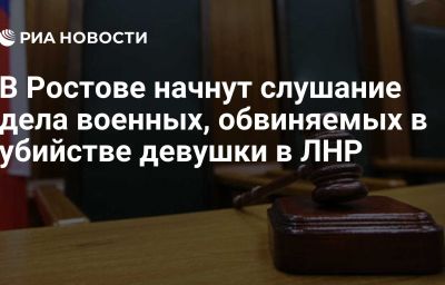 В Ростове начнут слушание дела военных, обвиняемых в убийстве девушки в ЛНР