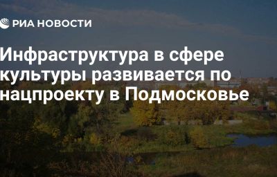 Инфраструктура в сфере культуры развивается по нацпроекту в Подмосковье