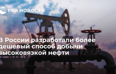 В России разработали более дешевый способ добычи высоковязкой нефти