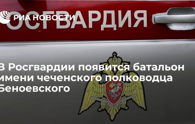 В Росгвардии появится батальон имени чеченского полководца Беноевского