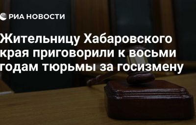 Жительницу Хабаровского края приговорили к восьми годам тюрьмы за госизмену