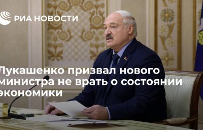 Лукашенко призвал нового министра не врать о состоянии экономики