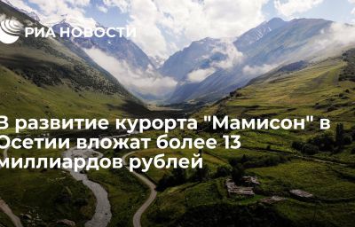 В развитие курорта "Мамисон" в Осетии вложат более 13 миллиардов рублей