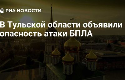 В Тульской области объявили опасность атаки БПЛА