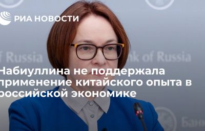 Набиуллина не поддержала применение китайского опыта в российской экономике