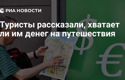 Туристы рассказали, хватает ли им денег на путешествия