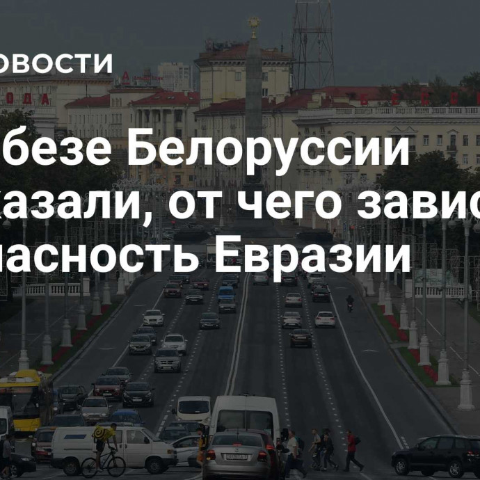 В Совбезе Белоруссии рассказали, от чего зависит безопасность Евразии