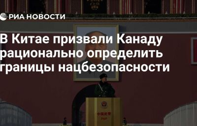 В Китае призвали Канаду рационально определить границы нацбезопасности