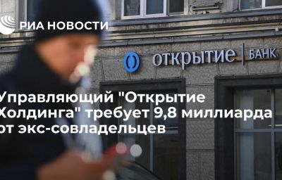 Управляющий "Открытие Холдинга" требует 9,8 миллиарда от экс-совладельцев