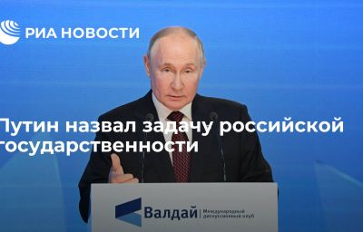 Путин назвал задачу российской государственности