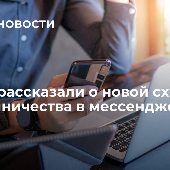 В ВТБ рассказали о новой схеме мошенничества в мессенджерах