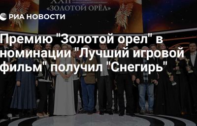 Премию "Золотой орел" в номинации "Лучший игровой фильм" получил "Снегирь"