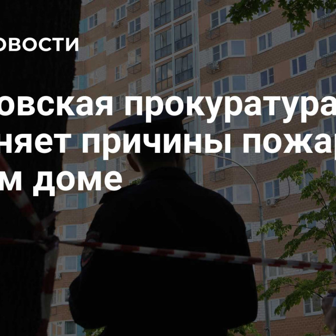 Московская прокуратура выясняет причины пожара в жилом доме