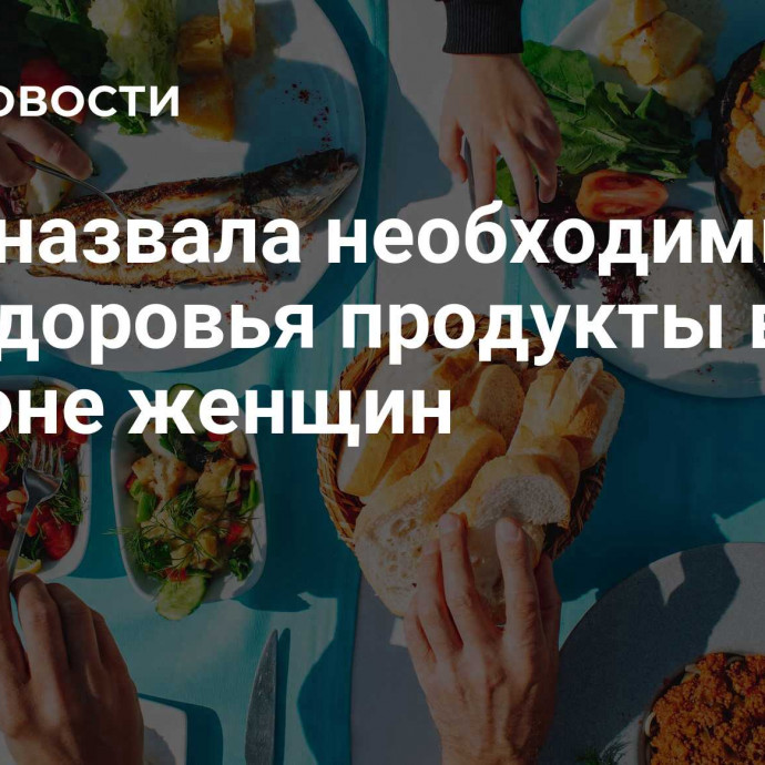 Врач назвала необходимые для здоровья продукты в рационе женщин