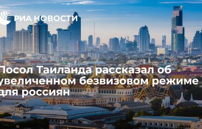 Посол Таиланда рассказал об увеличенном безвизовом режиме для россиян