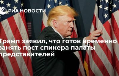 Трамп заявил, что готов временно занять пост спикера палаты представителей