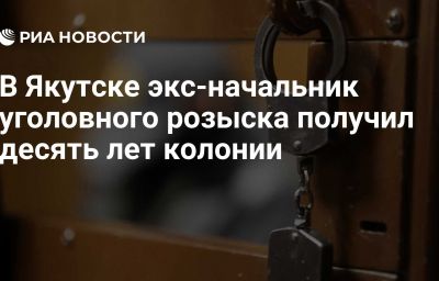 В Якутске экс-начальник уголовного розыска получил десять лет колонии