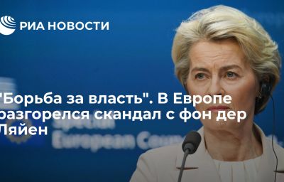 "Борьба за власть". В Европе разгорелся скандал с фон дер Ляйен