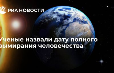 Ученые назвали дату полного вымирания человечества