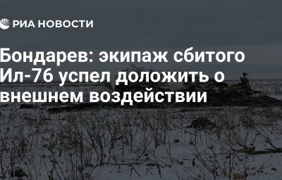 Бондарев: экипаж сбитого Ил-76 успел доложить о внешнем воздействии