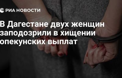 В Дагестане двух женщин заподозрили в хищении опекунских выплат