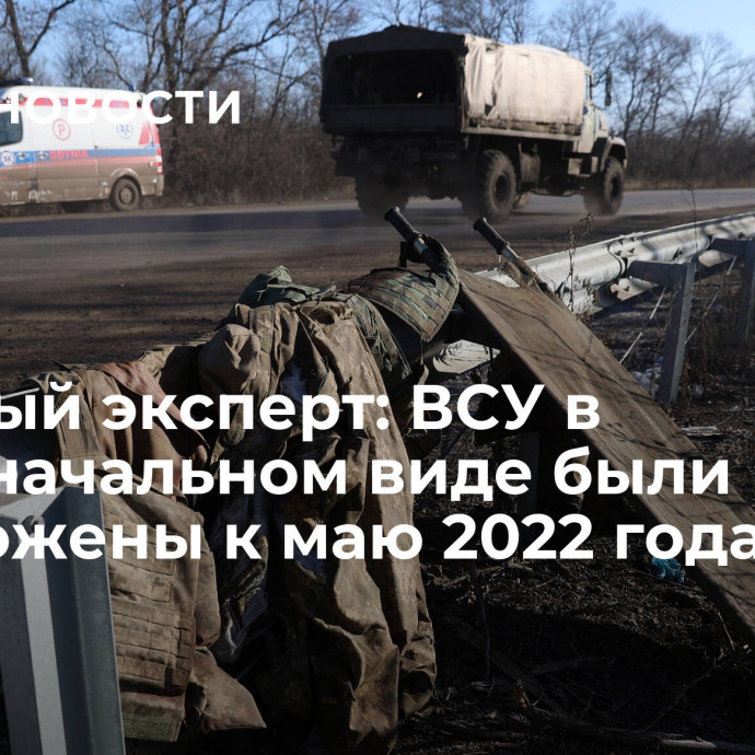 Военный эксперт: ВСУ в первоначальном виде были уничтожены к маю 2022 года