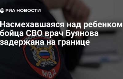 Насмехавшаяся над ребенком бойца СВО врач Буянова задержана на границе