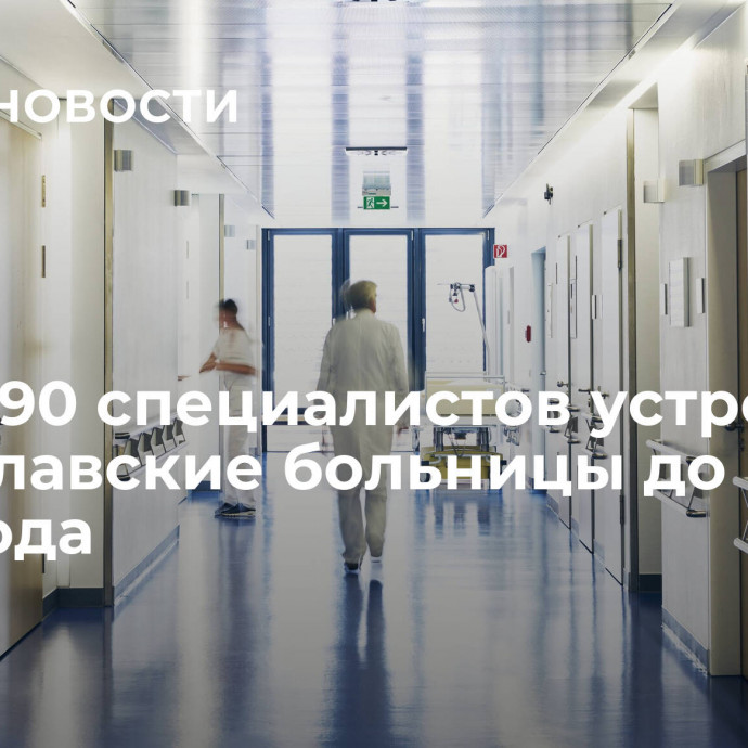 Более 90 специалистов устроятся в ярославские больницы до конца 2023 года