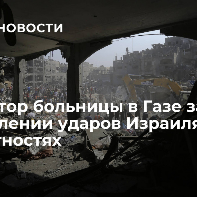 Директор больницы в Газе заявил об усилении ударов Израиля в окрестностях