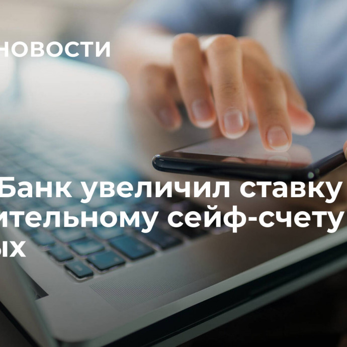 Почта Банк увеличил ставку по накопительному сейф-счету до 12% годовых