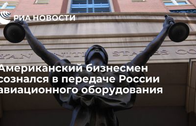 Американский бизнесмен сознался в передаче России авиационного оборудования