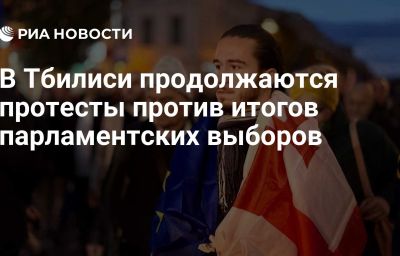 В Тбилиси продолжаются протесты против итогов парламентских выборов