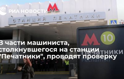 В части машиниста, столкнувшегося на станции "Печатники", проводят проверку