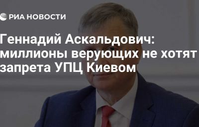 Геннадий Аскальдович: миллионы верующих не хотят запрета УПЦ Киевом